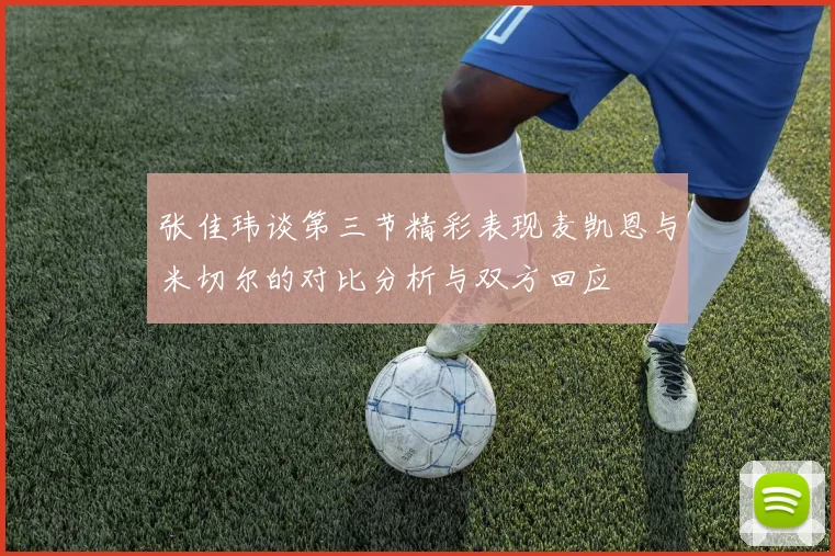 张佳玮谈第三节精彩表现麦凯恩与米切尔的对比分析与双方回应